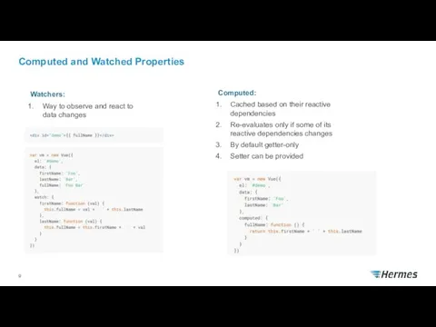 Computed and Watched Properties Computed: Cached based on their reactive