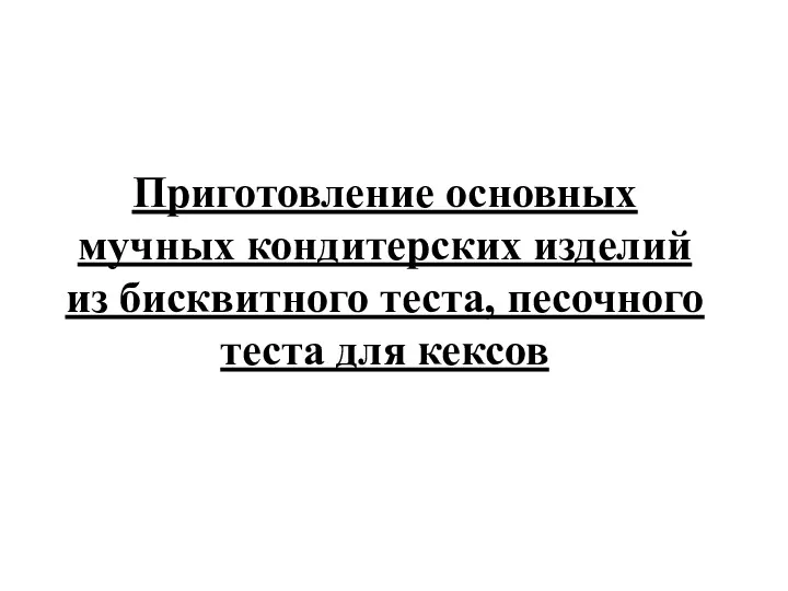 Приготовление основных мучных кондитерских изделий из бисквитного теста, песочного теста для кексов