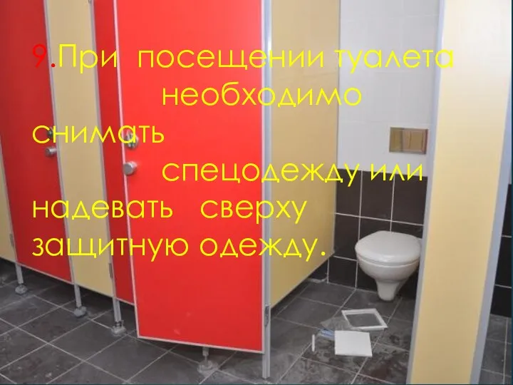 9.При посещении туалета необходимо снимать спецодежду или надевать сверху защитную одежду.