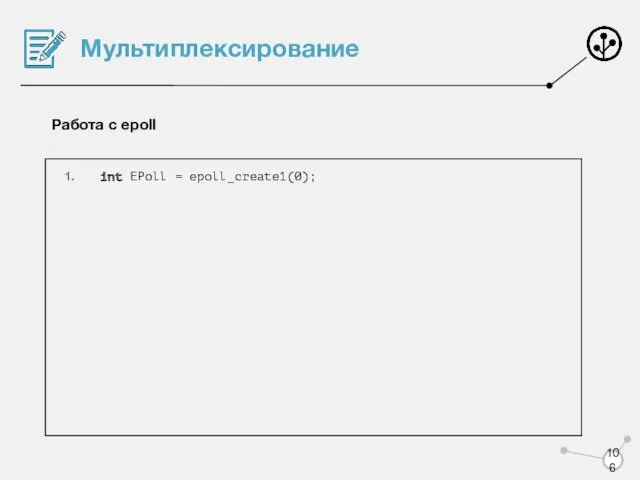 Мультиплексирование Работа с epoll int EPoll = epoll_create1(0);