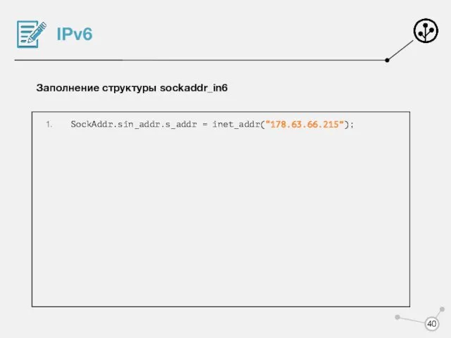 IPv6 Заполнение структуры sockaddr_in6 SockAddr.sin_addr.s_addr = inet_addr(“178.63.66.215”);