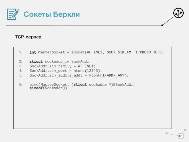 Сокеты Беркли TCP-сервер int MasterSocket = socket(AF_INET, SOCK_STREAM, IPPROTO_TCP); struct