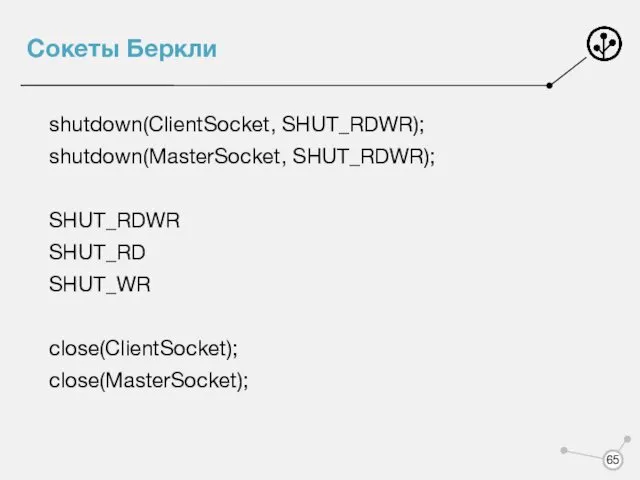 Сокеты Беркли shutdown(ClientSocket, SHUT_RDWR); shutdown(MasterSocket, SHUT_RDWR); SHUT_RDWR SHUT_RD SHUT_WR close(ClientSocket); close(MasterSocket);