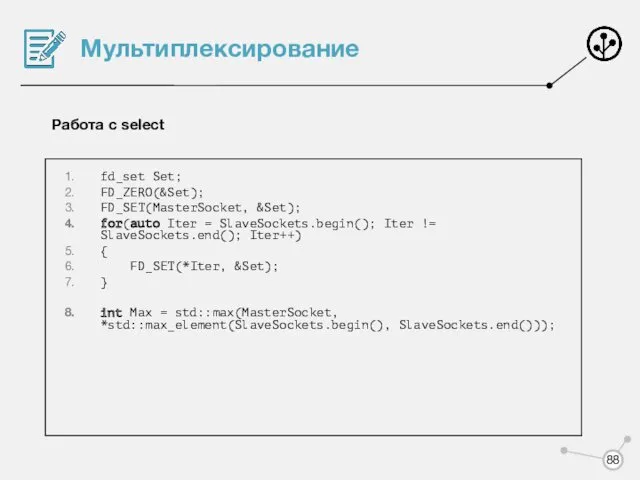 Мультиплексирование Работа с select fd_set Set; FD_ZERO(&Set); FD_SET(MasterSocket, &Set); for(auto