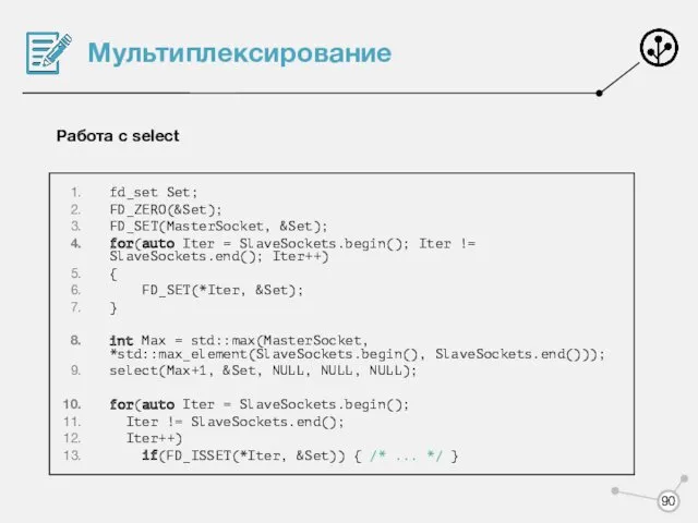 Мультиплексирование Работа с select fd_set Set; FD_ZERO(&Set); FD_SET(MasterSocket, &Set); for(auto