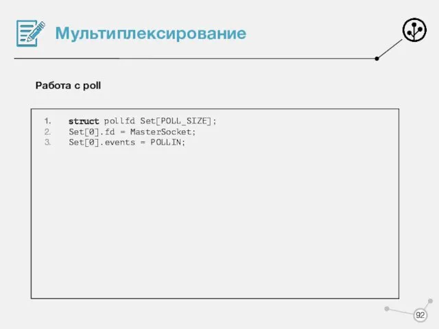 Мультиплексирование Работа с poll struct pollfd Set[POLL_SIZE]; Set[0].fd = MasterSocket; Set[0].events = POLLIN;