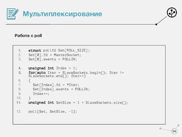 Мультиплексирование Работа с poll struct pollfd Set[POLL_SIZE]; Set[0].fd = MasterSocket;