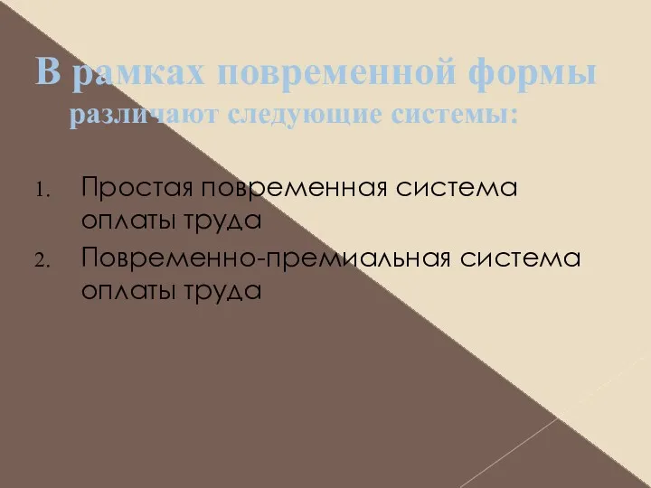 В рамках повременной формы различают следующие системы: Простая повременная система оплаты труда Повременно-премиальная система оплаты труда