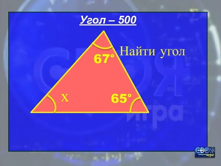 Угол – 500 Найти угол 65° х 67°