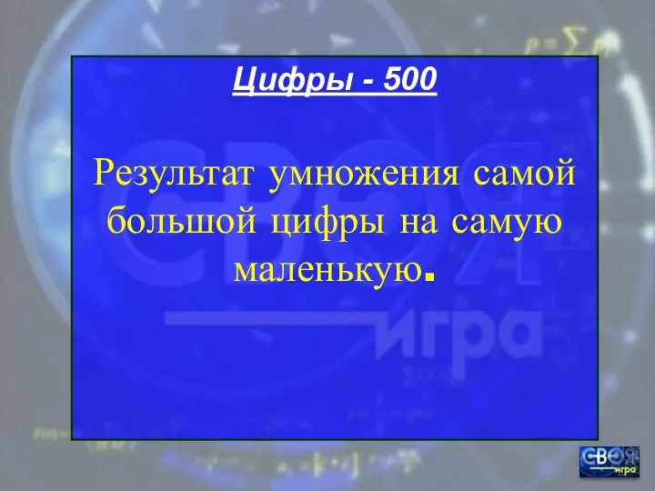 Цифры - 500 Результат умножения самой большой цифры на самую маленькую.