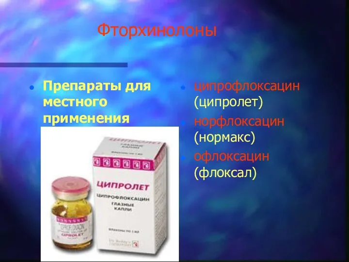 Фторхинолоны Препараты для местного применения ципрофлоксацин (ципролет) норфлоксацин (нормакс) офлоксацин (флоксал)