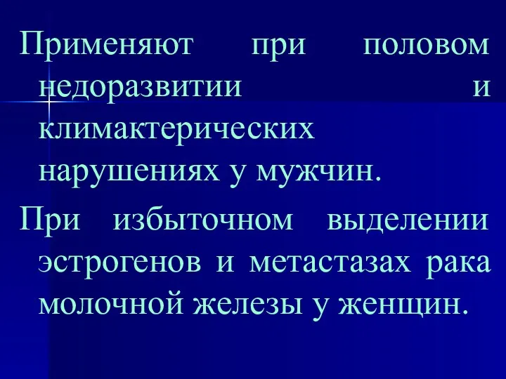 Применяют при половом недоразвитии и климактерических нарушениях у мужчин. При