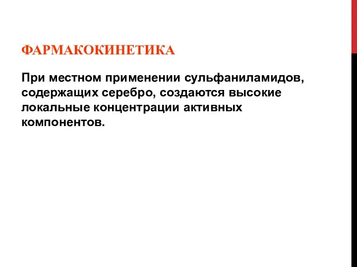 ФАРМАКОКИНЕТИКА При местном применении сульфаниламидов, содержащих серебро, создаются высокие локальные концентрации активных компонентов.