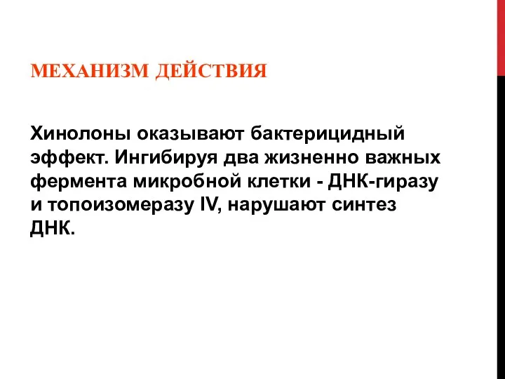 МЕХАНИЗМ ДЕЙСТВИЯ Хинолоны оказывают бактерицидный эффект. Ингибируя два жизненно важных