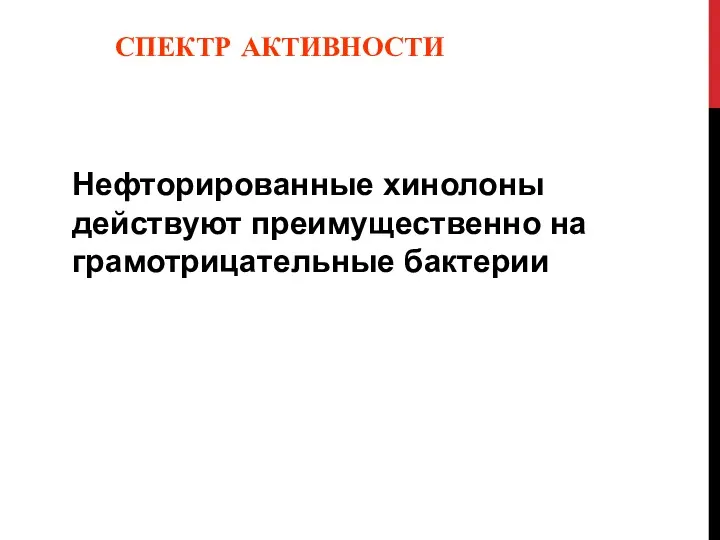 СПЕКТР АКТИВНОСТИ Нефторированные хинолоны действуют преимущественно на грамотрицательные бактерии