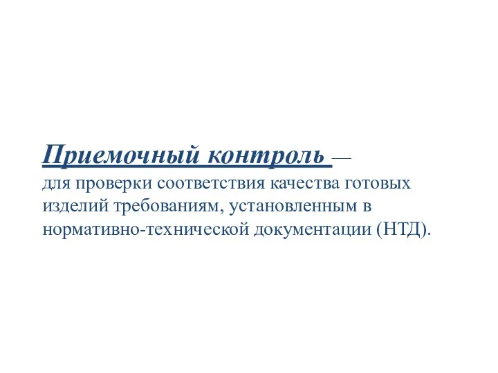 Приемочный контроль — для проверки соответствия качества готовых изделий требованиям, установленным в нормативно-технической документации (НТД).