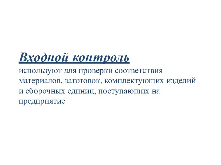 Входной контроль используют для проверки соответствия материалов, заготовок, комплектующих изделий и сборочных единиц, поступающих на предприятие