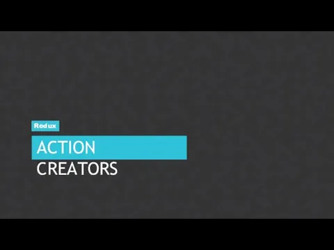 ACTION CREATORS Redux