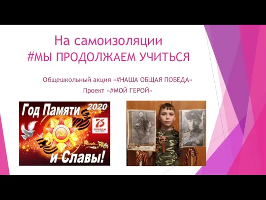 На самоизоляции #МЫ ПРОДОЛЖАЕМ УЧИТЬСЯ Общешкольный акция «#НАША ОБЩАЯ ПОБЕДА» Проект «#МОЙ ГЕРОЙ»