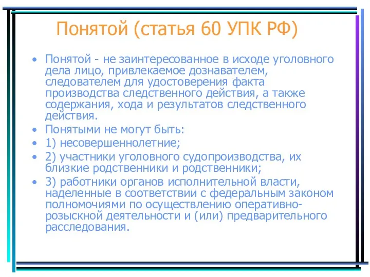 Понятой (статья 60 УПК РФ) Понятой - не заинтересованное в исходе уголовного дела