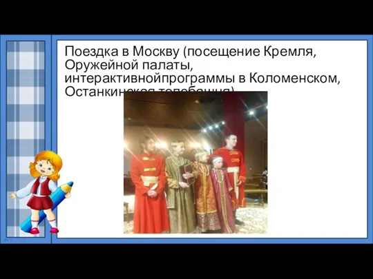 Поездка в Москву (посещение Кремля, Оружейной палаты, интерактивнойпрограммы в Коломенском, Останкинская телебашня).