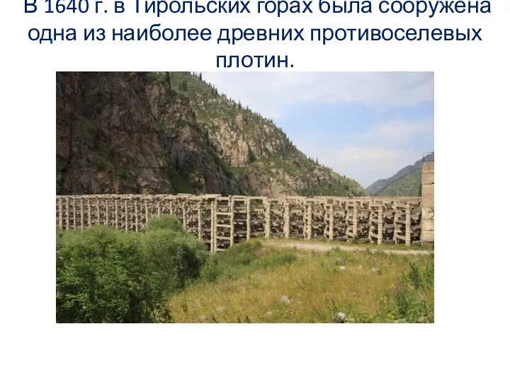 В 1640 г. в Тирольских горах была сооружена одна из наиболее древних противоселевых плотин.