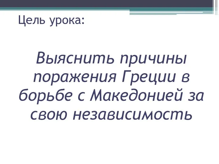 Цель урока: Выяснить причины поражения Греции в борьбе с Македонией за свою независимость