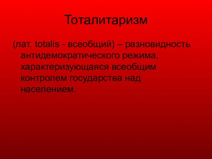 Тоталитаризм (лат. totalis - всеобщий) – разновидность антидемократического режима, характеризующаяся всеобщим контролем государства над населением.