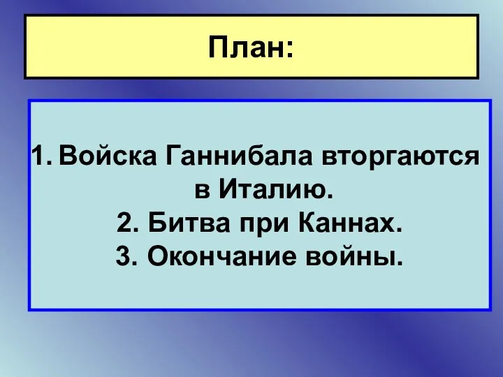 План: Войска Ганнибала вторгаются в Италию. 2. Битва при Каннах. 3. Окончание войны.