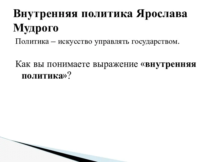 Политика – искусство управлять государством. Как вы понимаете выражение «внутренняя политика»? Внутренняя политика Ярослава Мудрого