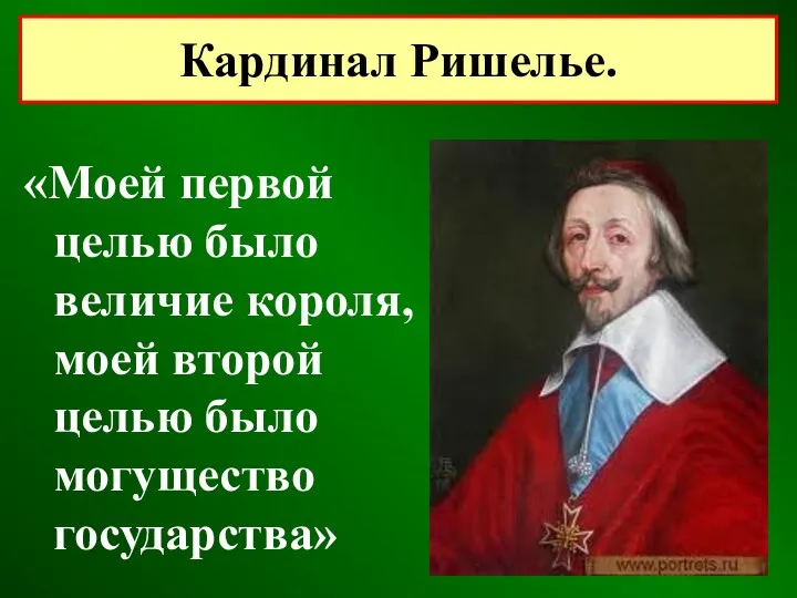 «Моей первой целью было величие короля, моей второй целью было могущество государства» Кардинал Ришелье.