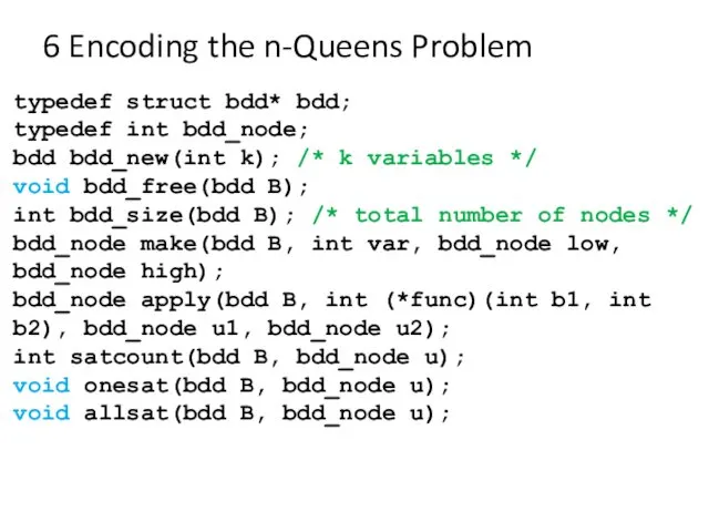 6 Encoding the n-Queens Problem typedef struct bdd* bdd; typedef