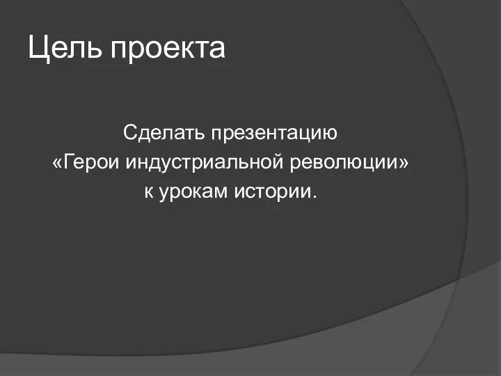 Цель проекта Сделать презентацию «Герои индустриальной революции» к урокам истории.