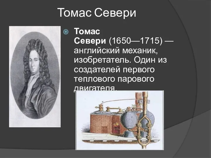 Томас Севери Томас Севери (1650—1715) — английский механик, изобретатель. Один из создателей первого теплового парового двигателя.
