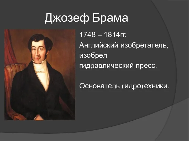 Джозеф Брама 1748 – 1814гг. Английский изобретатель, изобрел гидравлический пресс. Основатель гидротехники.