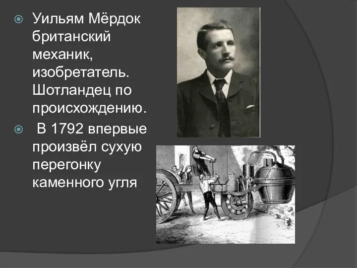 Уильям Мёрдок британский механик, изобретатель. Шотландец по происхождению. В 1792 впервые произвёл сухую перегонку каменного угля