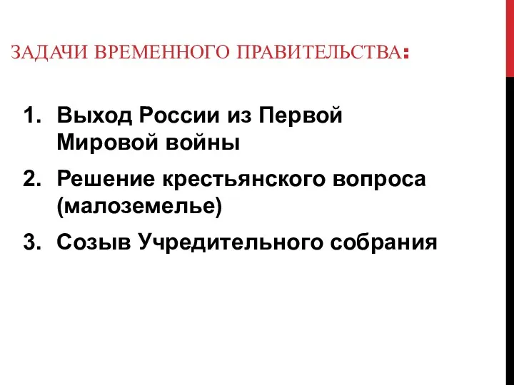 ЗАДАЧИ ВРЕМЕННОГО ПРАВИТЕЛЬСТВА: Выход России из Первой Мировой войны Решение крестьянского вопроса (малоземелье) Созыв Учредительного собрания