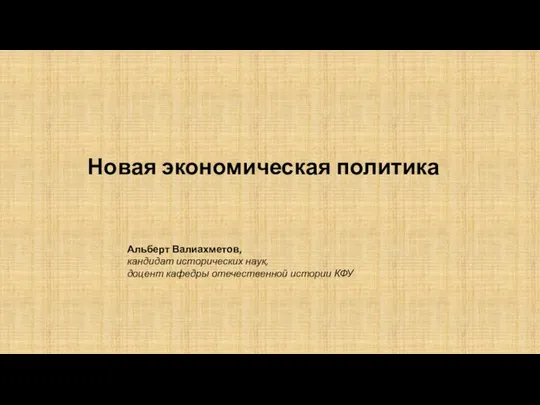 Новая экономическая политика Альберт Валиахметов, кандидат исторических наук, доцент кафедры отечественной истории КФУ