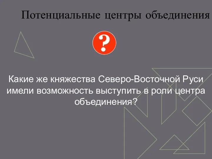 Потенциальные центры объединения Какие же княжества Северо-Восточной Руси имели возможность выступить в роли центра объединения? ?