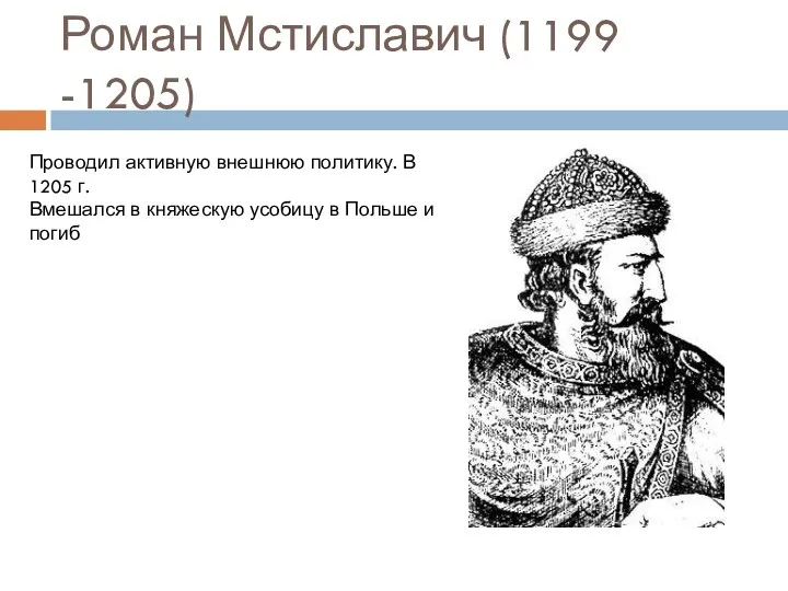 Роман Мстиславич (1199 -1205) Проводил активную внешнюю политику. В 1205 г. Вмешался в