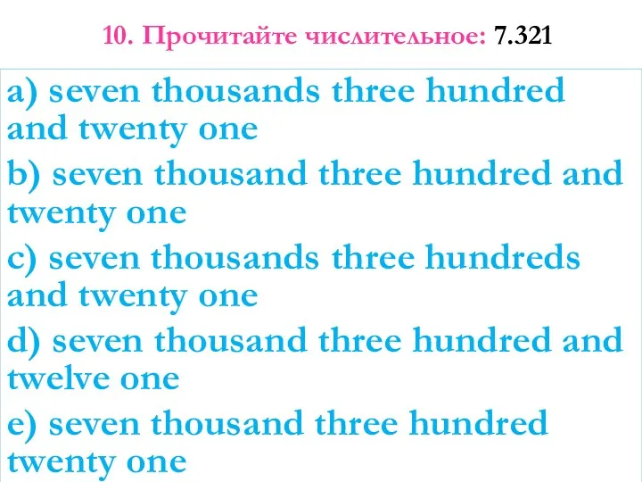 10. Прочитайте числительное: 7.321 a) seven thousands three hundred and