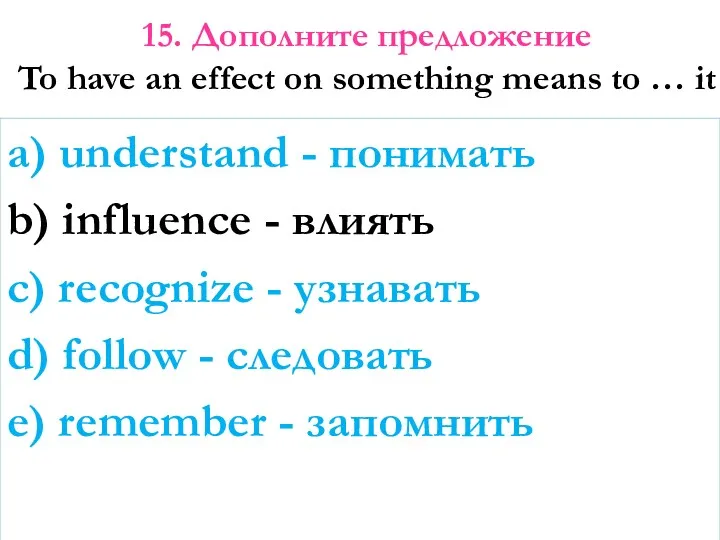 15. Дополните предложение To have an effect on something means