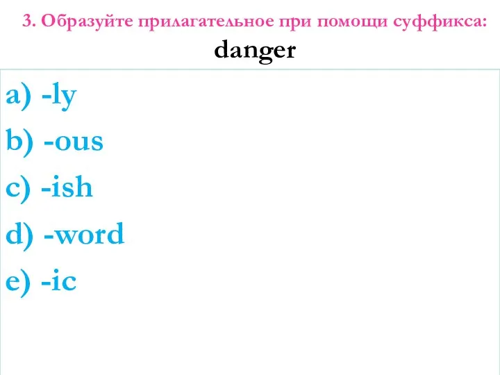 3. Образуйте прилагательное при помощи суффикса: danger a) -ly b)