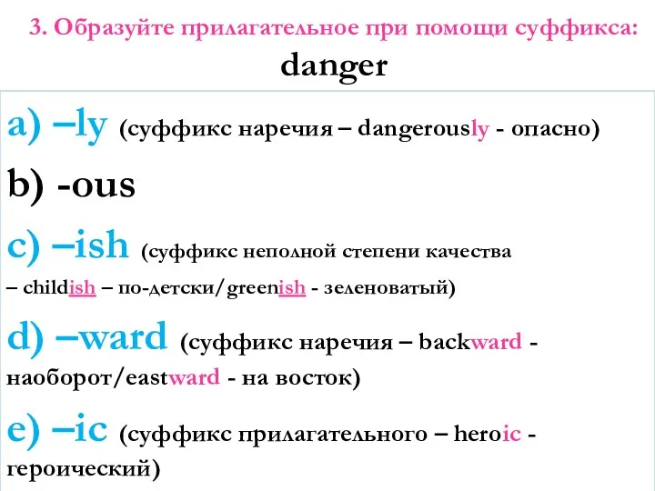 3. Образуйте прилагательное при помощи суффикса: danger a) –ly (суффикс