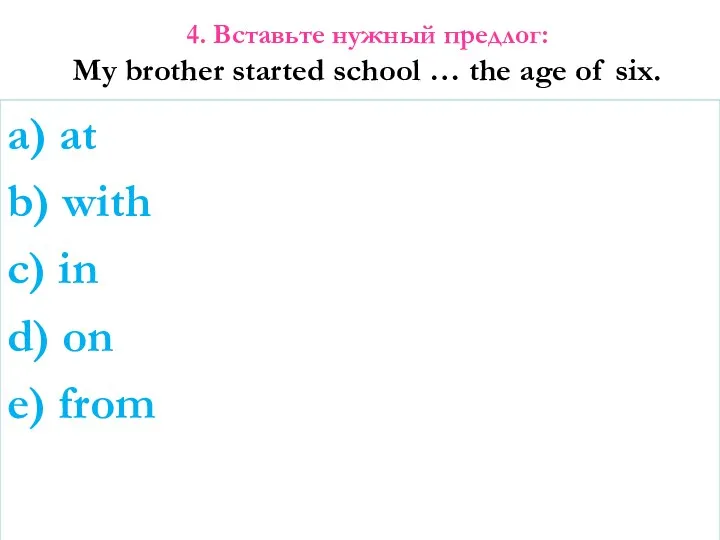 4. Вставьте нужный предлог: My brother started school … the