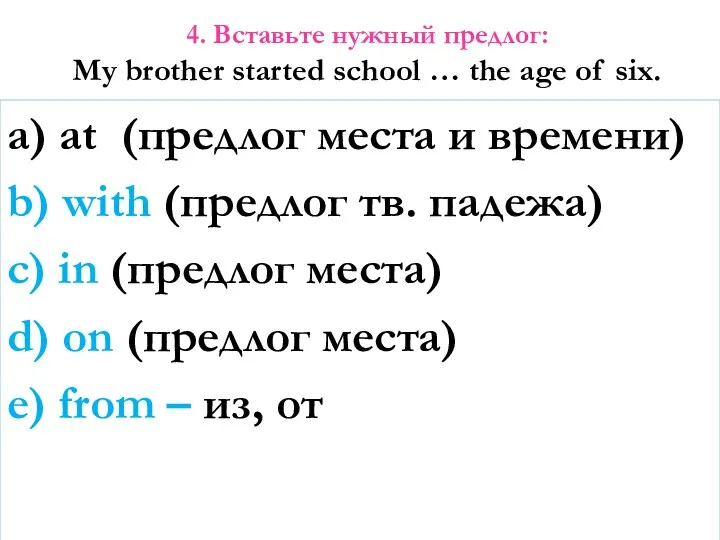 4. Вставьте нужный предлог: My brother started school … the