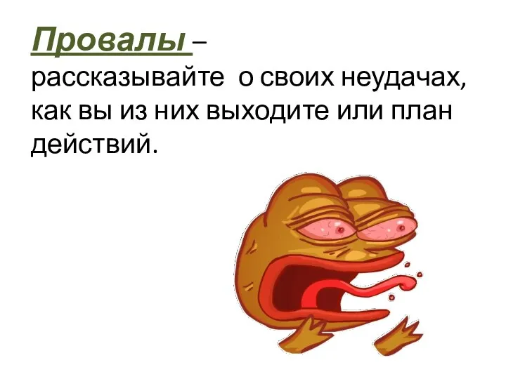 Провалы – рассказывайте о своих неудачах, как вы из них выходите или план действий.