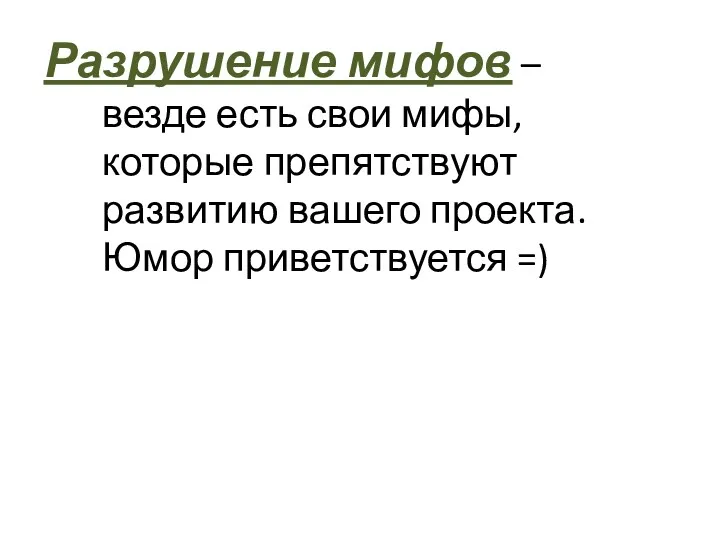 Разрушение мифов – везде есть свои мифы, которые препятствуют развитию вашего проекта. Юмор приветствуется =)