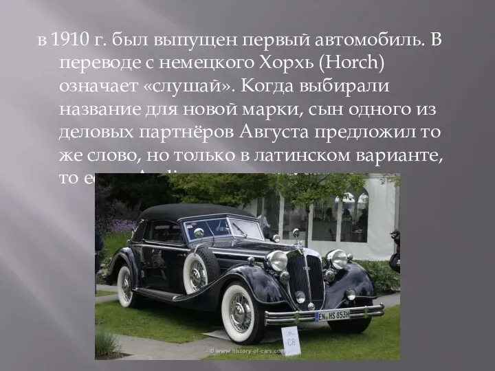 в 1910 г. был выпущен первый автомобиль. В переводе с немецкого Хорхь (Horch)