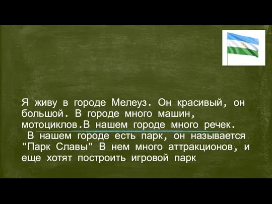 Я живу в городе Мелеуз. Он красивый, он большой. В